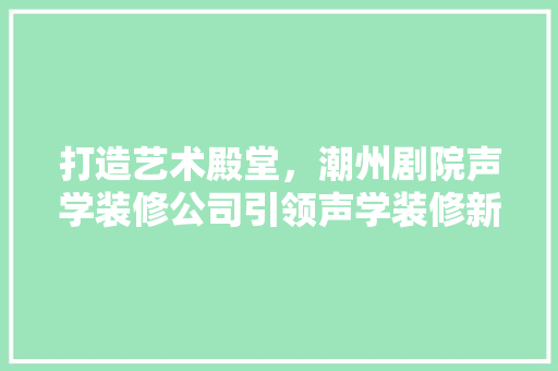 打造艺术殿堂，潮州剧院声学装修公司引领声学装修新潮流