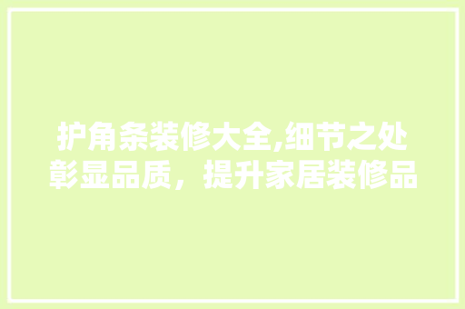 护角条装修大全,细节之处彰显品质，提升家居装修品味