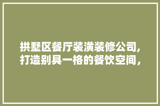 拱墅区餐厅装潢装修公司,打造别具一格的餐饮空间，提升就餐体验 建筑法规