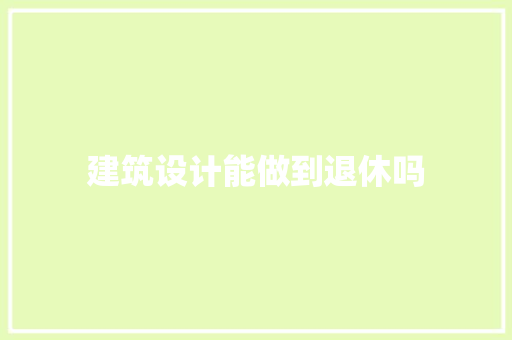 建筑设计能做到退休吗