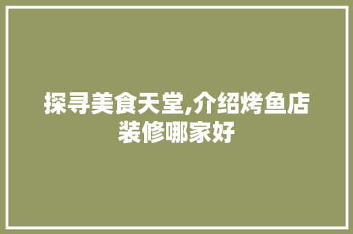 探寻美食天堂,介绍烤鱼店装修哪家好
