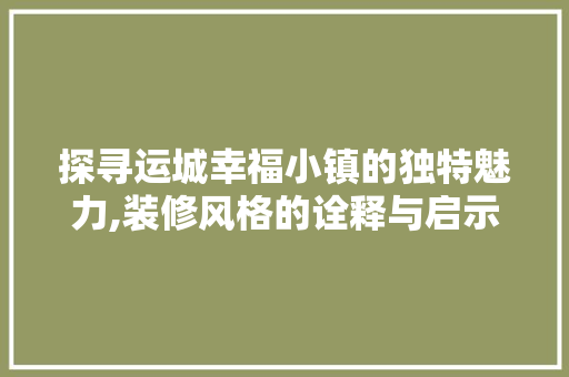探寻运城幸福小镇的独特魅力,装修风格的诠释与启示