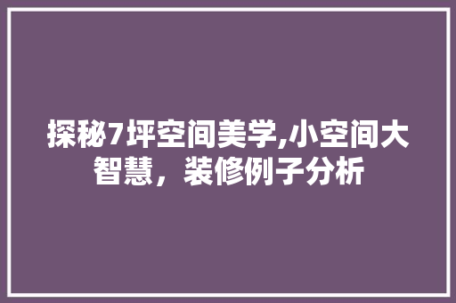 探秘7坪空间美学,小空间大智慧，装修例子分析 施工管理