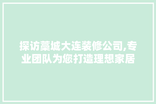 探访藁城大连装修公司,专业团队为您打造理想家居