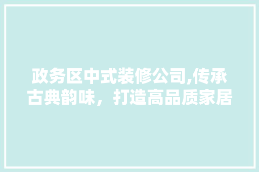 政务区中式装修公司,传承古典韵味，打造高品质家居空间 常用设备