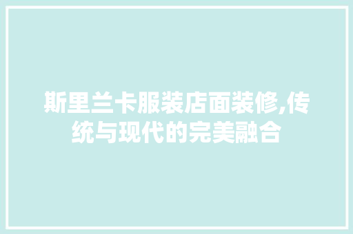 斯里兰卡服装店面装修,传统与现代的完美融合 施工工艺