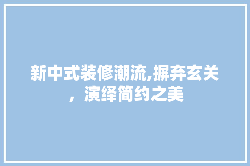 新中式装修潮流,摒弃玄关，演绎简约之美 施工工艺