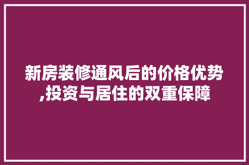 新房装修通风后的价格优势,投资与居住的双重保障