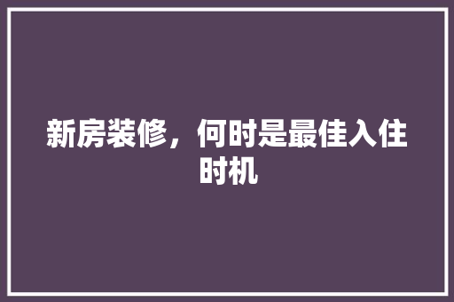 新房装修，何时是最佳入住时机 建筑设计