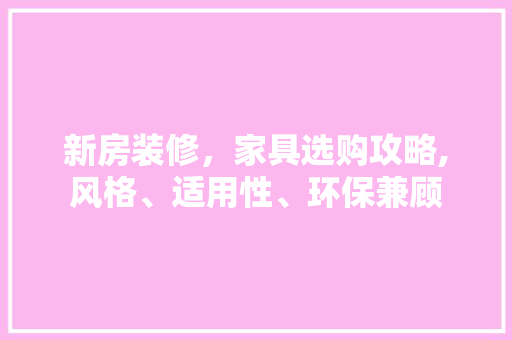新房装修，家具选购攻略,风格、适用性、环保兼顾 知识问答