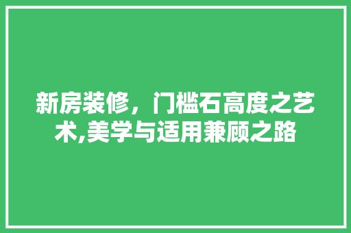 新房装修，门槛石高度之艺术,美学与适用兼顾之路