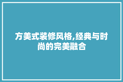 方美式装修风格,经典与时尚的完美融合