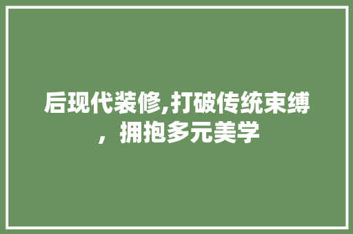 后现代装修,打破传统束缚，拥抱多元美学