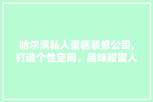 哈尔滨私人蛋糕装修公司,打造个性空间，品味甜蜜人生 常用设备