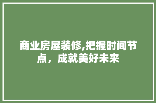 商业房屋装修,把握时间节点，成就美好未来 知识问答