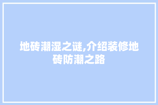 地砖潮湿之谜,介绍装修地砖防潮之路