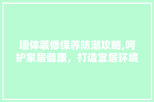 墙体装修保养防潮攻略,呵护家居健康，打造宜居环境