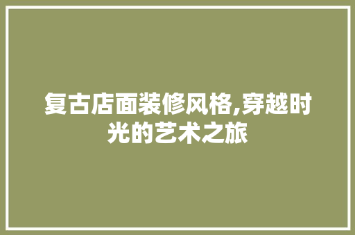 复古店面装修风格,穿越时光的艺术之旅