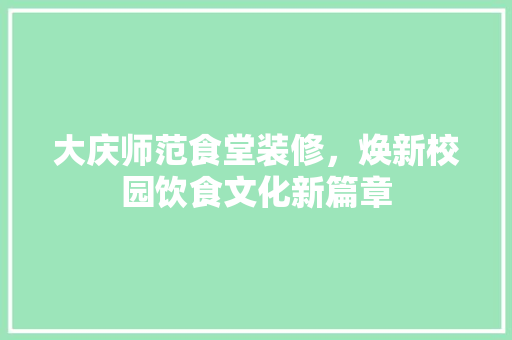 大庆师范食堂装修，焕新校园饮食文化新篇章