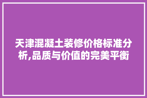 天津混凝土装修价格标准分析,品质与价值的完美平衡 住宅建筑设计