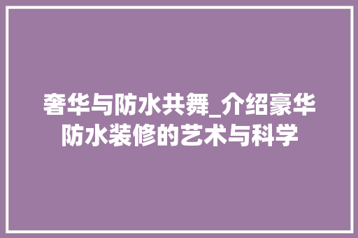 奢华与防水共舞_介绍豪华防水装修的艺术与科学