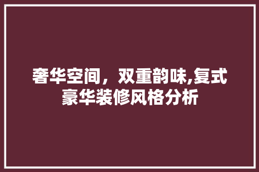 奢华空间，双重韵味,复式豪华装修风格分析