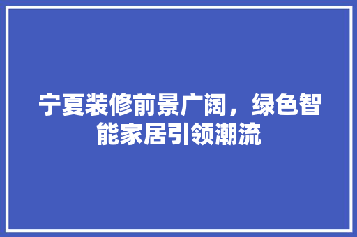宁夏装修前景广阔，绿色智能家居引领潮流