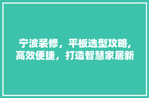 宁波装修，平板选型攻略,高效便捷，打造智慧家居新体验 施工管理