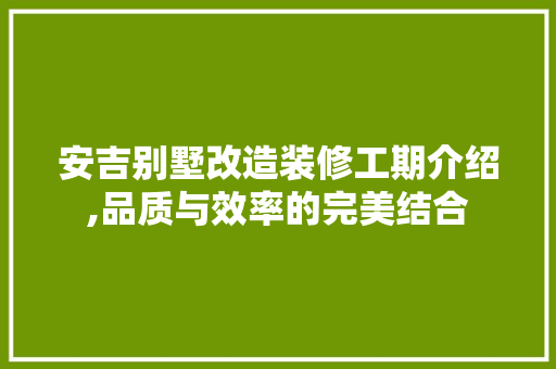 安吉别墅改造装修工期介绍,品质与效率的完美结合