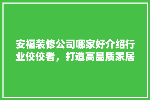 安福装修公司哪家好介绍行业佼佼者，打造高品质家居环境