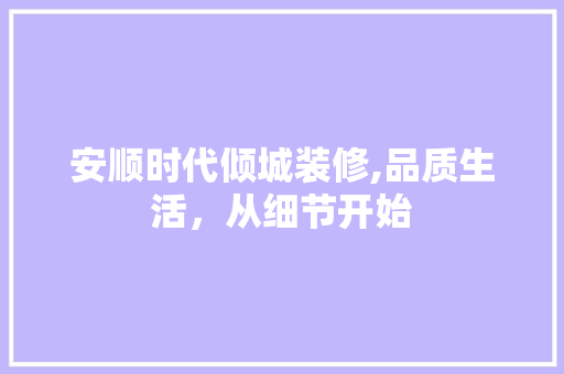 安顺时代倾城装修,品质生活，从细节开始