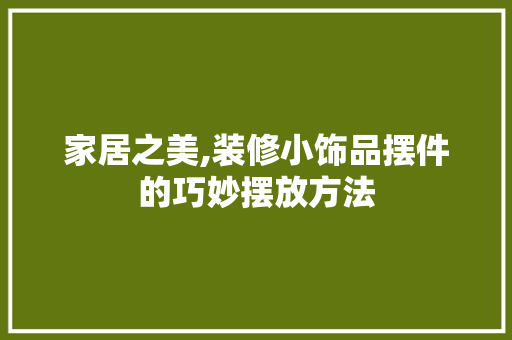 家居之美,装修小饰品摆件的巧妙摆放方法 材料设备