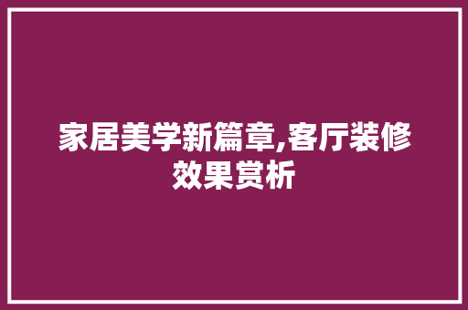 家居美学新篇章,客厅装修效果赏析