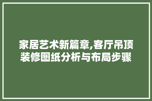 家居艺术新篇章,客厅吊顶装修图纸分析与布局步骤 公共建筑设计