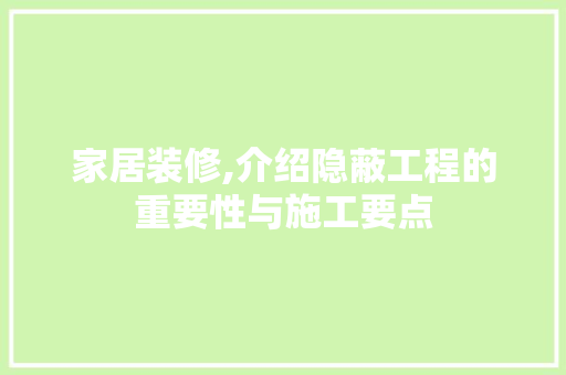 家居装修,介绍隐蔽工程的重要性与施工要点 工艺流程