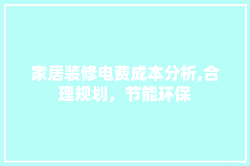 家居装修电费成本分析,合理规划，节能环保