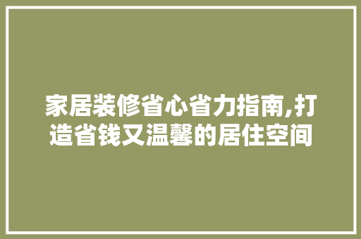 家居装修省心省力指南,打造省钱又温馨的居住空间
