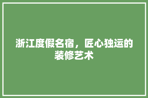 浙江度假名宿，匠心独运的装修艺术 建筑设计