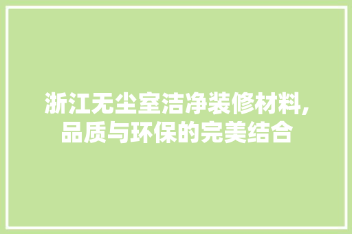 浙江无尘室洁净装修材料,品质与环保的完美结合 公共建筑设计