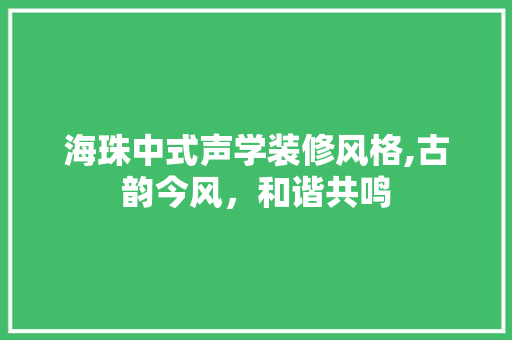 海珠中式声学装修风格,古韵今风，和谐共鸣