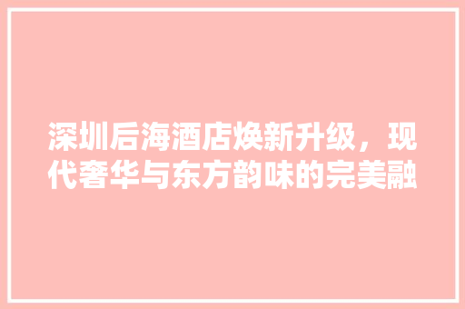 深圳后海酒店焕新升级，现代奢华与东方韵味的完美融合