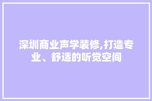 深圳商业声学装修,打造专业、舒适的听觉空间 新型材料