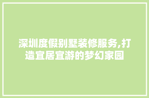 深圳度假别墅装修服务,打造宜居宜游的梦幻家园 生态建筑设计