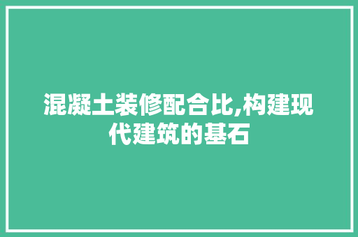 混凝土装修配合比,构建现代建筑的基石 材料设备