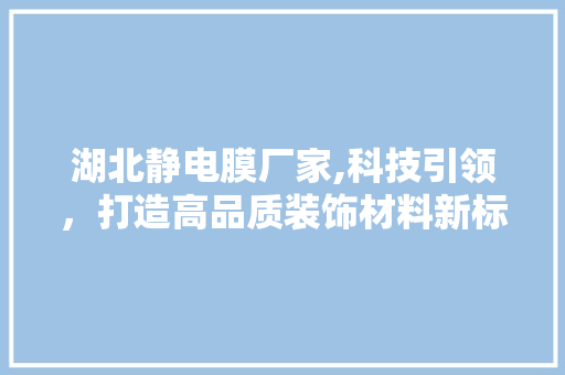 湖北静电膜厂家,科技引领，打造高品质装饰材料新标杆 公共建筑设计