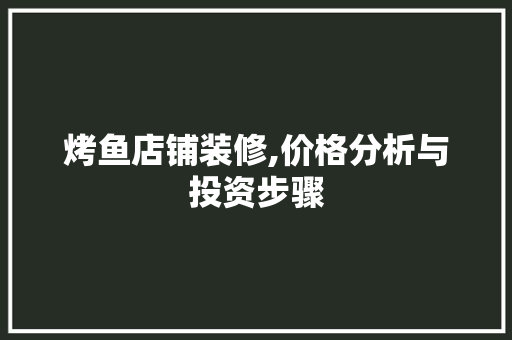 烤鱼店铺装修,价格分析与投资步骤