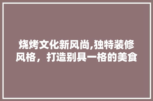 烧烤文化新风尚,独特装修风格，打造别具一格的美食天堂