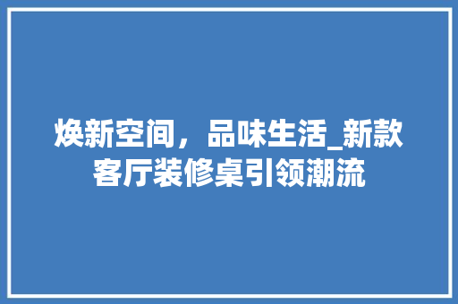 焕新空间，品味生活_新款客厅装修桌引领潮流 常用设备
