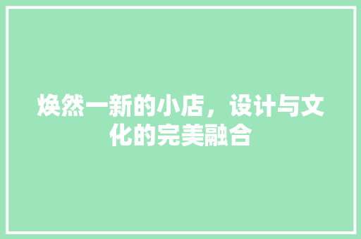 焕然一新的小店，设计与文化的完美融合 设计原则