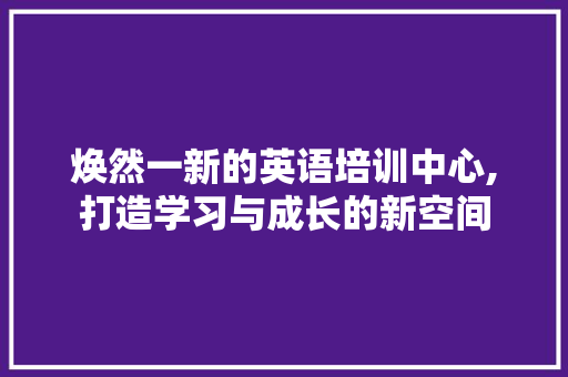 焕然一新的英语培训中心,打造学习与成长的新空间 住宅建筑设计